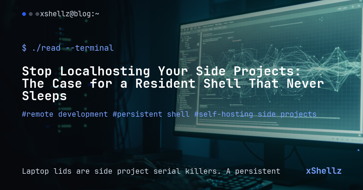 Stop Localhosting Your Side Projects: The Case for a Resident Shell That Never Sleeps