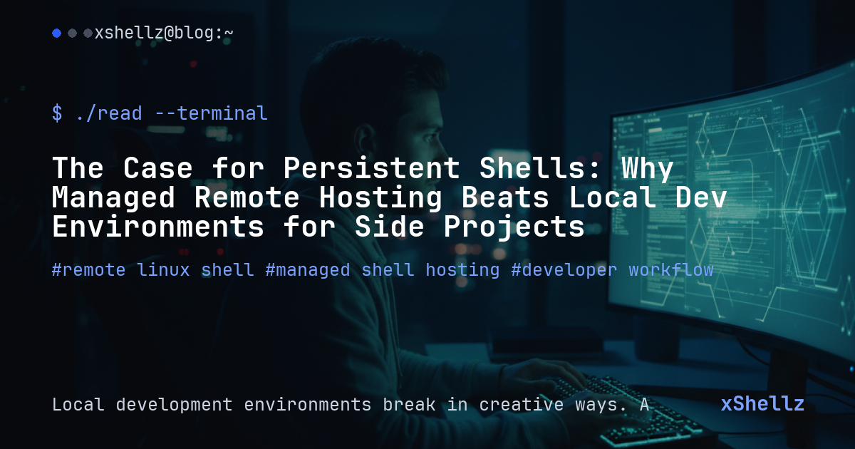 The Case for Persistent Shells: Why Managed Remote Hosting Beats Local Dev Environments for Side Projects